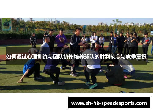 如何通过心理训练与团队协作培养球队的胜利执念与竞争意识