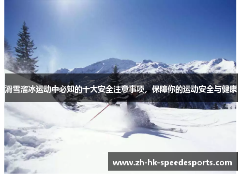 滑雪溜冰运动中必知的十大安全注意事项，保障你的运动安全与健康