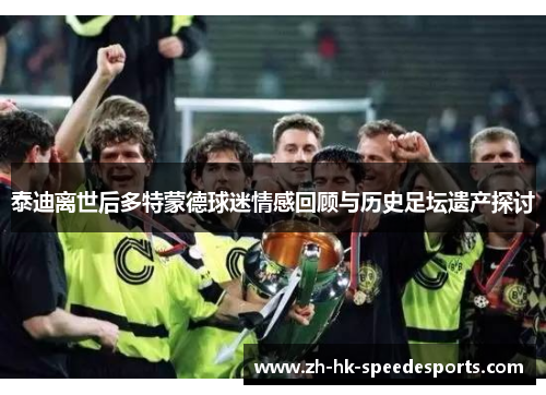 泰迪离世后多特蒙德球迷情感回顾与历史足坛遗产探讨