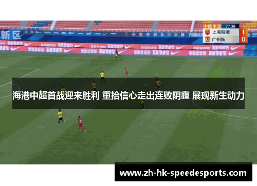 海港中超首战迎来胜利 重拾信心走出连败阴霾 展现新生动力
