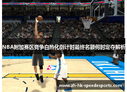 NBA附加赛区竞争白热化倒计时最终名额何时定夺解析