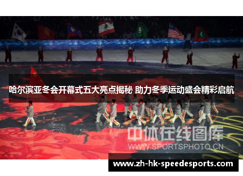 哈尔滨亚冬会开幕式五大亮点揭秘 助力冬季运动盛会精彩启航