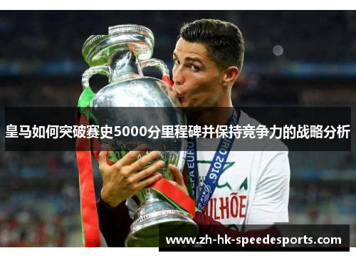 皇马如何突破赛史5000分里程碑并保持竞争力的战略分析