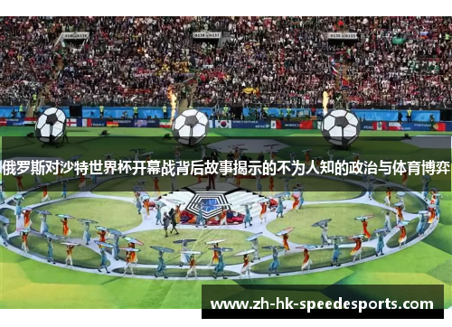 俄罗斯对沙特世界杯开幕战背后故事揭示的不为人知的政治与体育博弈