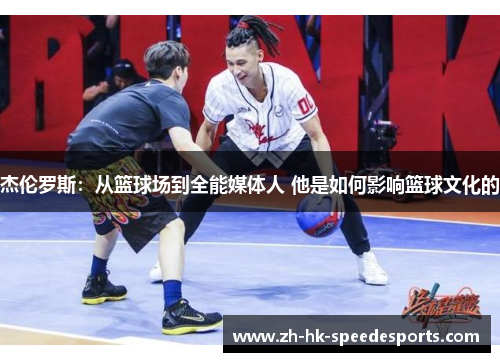 杰伦罗斯：从篮球场到全能媒体人 他是如何影响篮球文化的