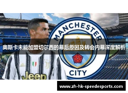 奥斯卡未能加盟切尔西的幕后原因及转会内幕深度解析