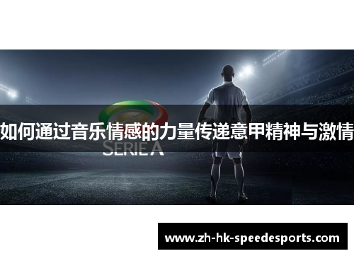 如何通过音乐情感的力量传递意甲精神与激情