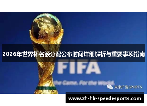 2026年世界杯名额分配公布时间详细解析与重要事项指南