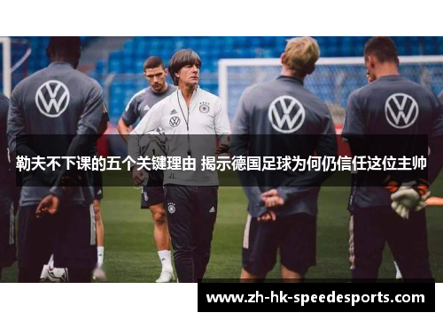 勒夫不下课的五个关键理由 揭示德国足球为何仍信任这位主帅