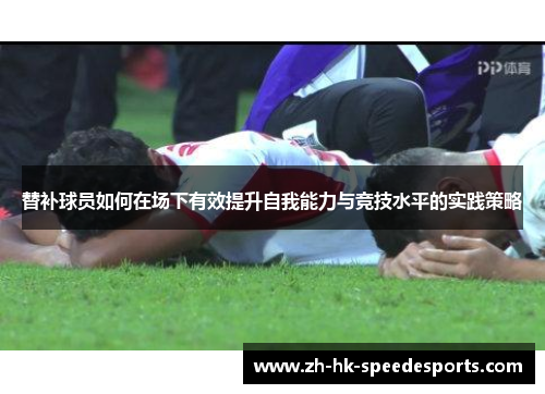 替补球员如何在场下有效提升自我能力与竞技水平的实践策略