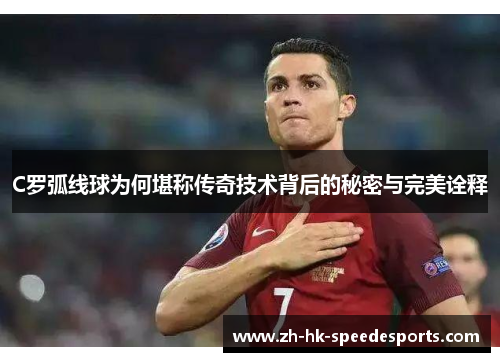 C罗弧线球为何堪称传奇技术背后的秘密与完美诠释