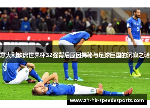 意大利缺席世界杯32强背后原因揭秘与足球巨国的沉寂之谜