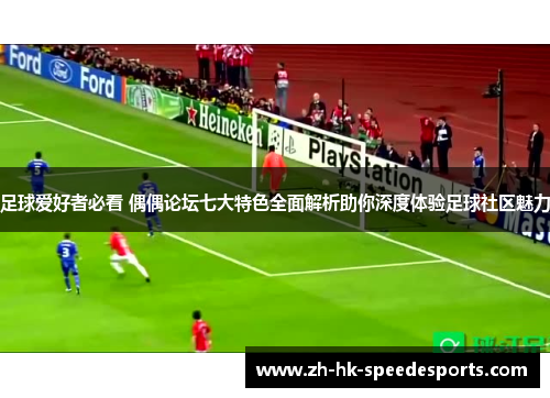 足球爱好者必看 偶偶论坛七大特色全面解析助你深度体验足球社区魅力 足球爱好者必看 偶偶论坛七大特色全面解析助你深度体验足球社区魅力