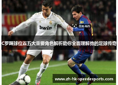 C罗踢球位置五大重要角色解析助你全面理解他的足球传奇 C罗踢球位置五大重要角色解析助你全面理解他的足球传奇