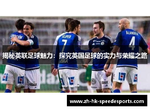 揭秘英联足球魅力：探究英国足球的实力与荣耀之路