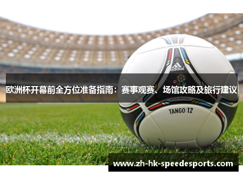 欧洲杯开幕前全方位准备指南：赛事观赛、场馆攻略及旅行建议