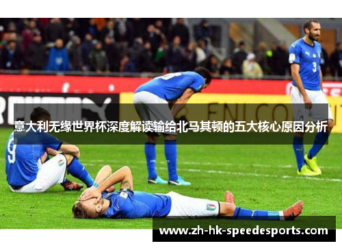 意大利无缘世界杯深度解读输给北马其顿的五大核心原因分析