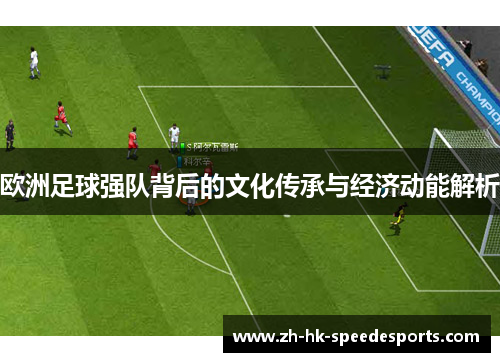 欧洲足球强队背后的文化传承与经济动能解析