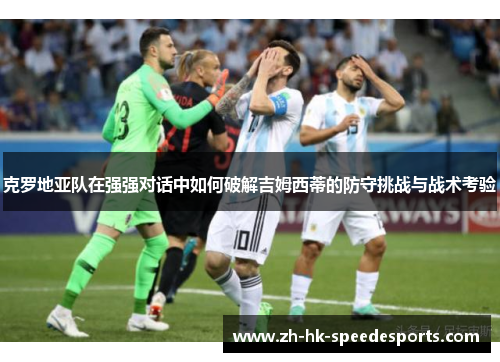 克罗地亚队在强强对话中如何破解吉姆西蒂的防守挑战与战术考验
