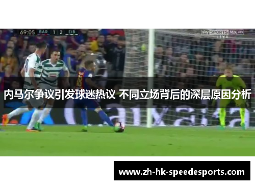 内马尔争议引发球迷热议 不同立场背后的深层原因分析 内马尔争议引发球迷热议 不同立场背后的深层原因分析