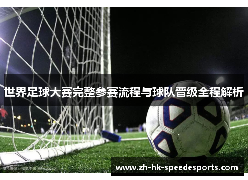 世界足球大赛完整参赛流程与球队晋级全程解析 世界足球大赛完整参赛流程与球队晋级全程解析