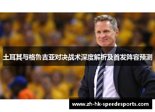 土耳其与格鲁吉亚对决战术深度解析及首发阵容预测