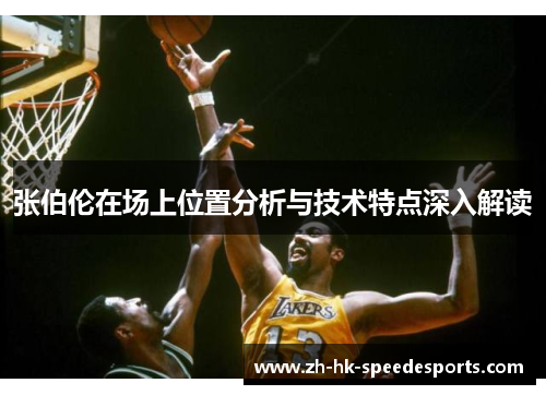 张伯伦在场上位置分析与技术特点深入解读 张伯伦在场上位置分析与技术特点深入解读