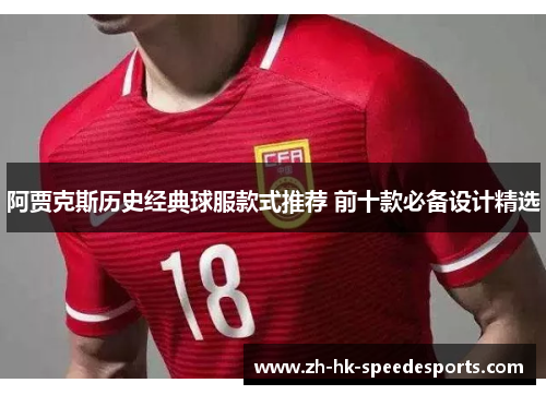 阿贾克斯历史经典球服款式推荐 前十款必备设计精选 阿贾克斯历史经典球服款式推荐 前十款必备设计精选
