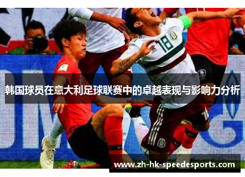 韩国球员在意大利足球联赛中的卓越表现与影响力分析 韩国球员在意大利足球联赛中的卓越表现与影响力分析