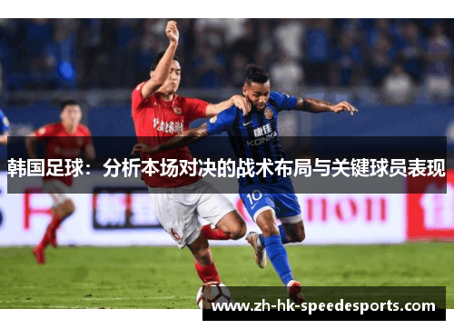 韩国足球：分析本场对决的战术布局与关键球员表现