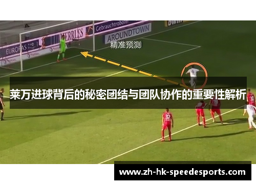 莱万进球背后的秘密团结与团队协作的重要性解析 莱万进球背后的秘密团结与团队协作的重要性解析