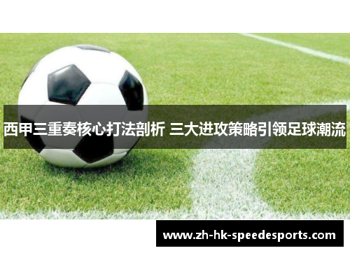 西甲三重奏核心打法剖析 三大进攻策略引领足球潮流 西甲三重奏核心打法剖析 三大进攻策略引领足球潮流