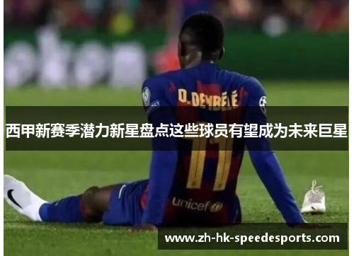 西甲新赛季潜力新星盘点这些球员有望成为未来巨星 西甲新赛季潜力新星盘点这些球员有望成为未来巨星