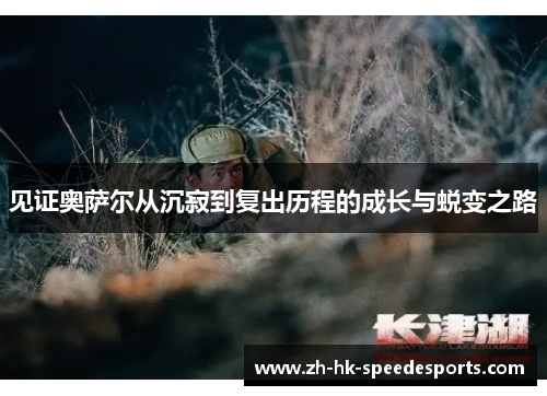 见证奥萨尔从沉寂到复出历程的成长与蜕变之路 见证奥萨尔从沉寂到复出历程的成长与蜕变之路