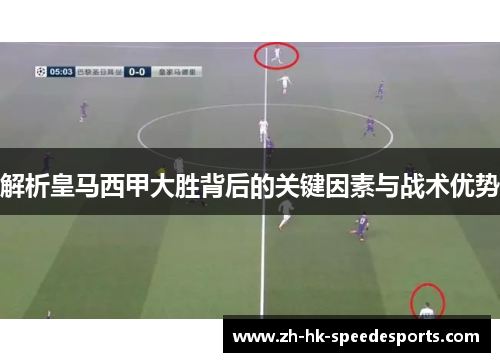解析皇马西甲大胜背后的关键因素与战术优势 解析皇马西甲大胜背后的关键因素与战术优势