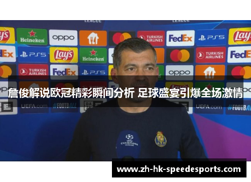 詹俊解说欧冠精彩瞬间分析 足球盛宴引爆全场激情 詹俊解说欧冠精彩瞬间分析 足球盛宴引爆全场激情