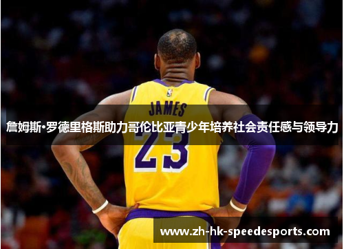 詹姆斯·罗德里格斯助力哥伦比亚青少年培养社会责任感与领导力 詹姆斯·罗德里格斯助力哥伦比亚青少年培养社会责任感与领导力