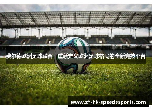 费尔德欧洲足球联赛：重新定义欧洲足球格局的全新竞技平台