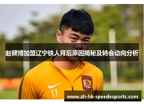 赵健博加盟辽宁铁人背后原因揭秘及转会动向分析