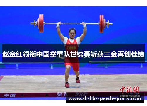 赵金红领衔中国举重队世锦赛斩获三金再创佳绩 赵金红领衔中国举重队世锦赛斩获三金再创佳绩