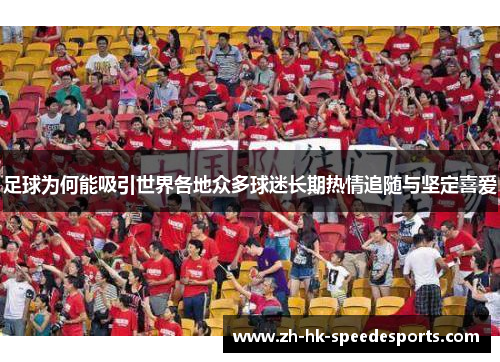足球为何能吸引世界各地众多球迷长期热情追随与坚定喜爱 足球为何能吸引世界各地众多球迷长期热情追随与坚定喜爱