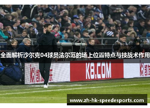 全面解析沙尔克04球员法尔范的场上位置特点与技战术作用