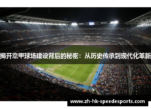 揭开意甲球场建设背后的秘密：从历史传承到现代化革新