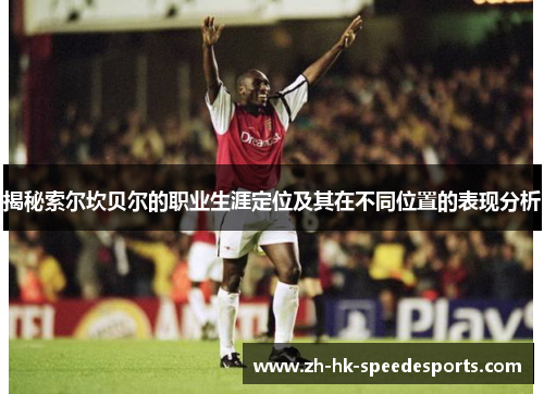 揭秘索尔坎贝尔的职业生涯定位及其在不同位置的表现分析