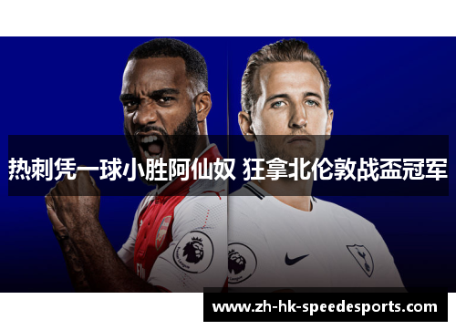 热刺凭一球小胜阿仙奴 狂拿北伦敦战盃冠军
