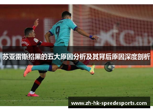 苏亚雷斯招黑的五大原因分析及其背后原因深度剖析 苏亚雷斯招黑的五大原因分析及其背后原因深度剖析