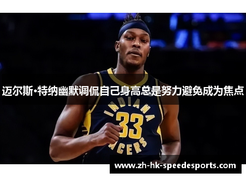 迈尔斯·特纳幽默调侃自己身高总是努力避免成为焦点