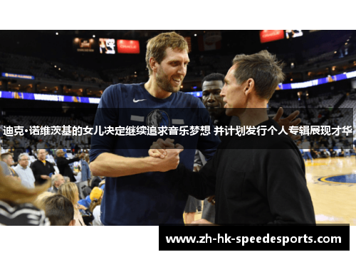 迪克·诺维茨基的女儿决定继续追求音乐梦想 并计划发行个人专辑展现才华