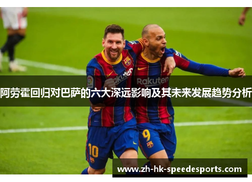 阿劳霍回归对巴萨的六大深远影响及其未来发展趋势分析 阿劳霍回归对巴萨的六大深远影响及其未来发展趋势分析