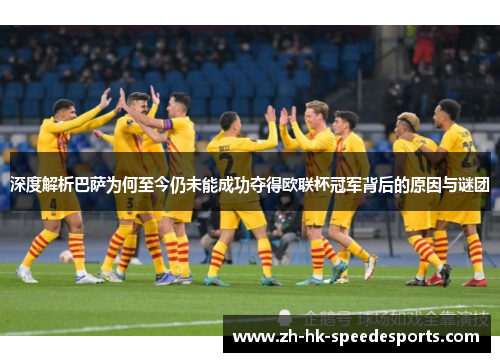 深度解析巴萨为何至今仍未能成功夺得欧联杯冠军背后的原因与谜团 深度解析巴萨为何至今仍未能成功夺得欧联杯冠军背后的原因与谜团